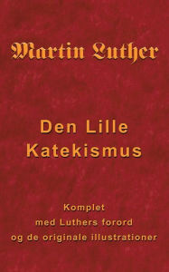 Title: Martin Luther - Den Lille Katekismus: Den Lille Katekismus for almindelige sognepræster og prædikanter, Author: Finn B Andersen