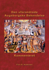 Title: Den uforandrede Augsburgske Bekendelse - kommenteret, Author: Finn B Andersen