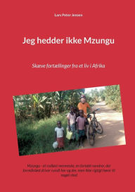 Title: Jeg hedder ikke Mzungu: Skæve fortællinger fra et liv i Afrika, Author: Lars Peter Jensen