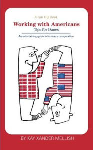 Title: A fun flip book: Working with Americans and Working with Danes:A delightful but informative look at cultural differences between Denmark and the USA, Author: Kay Xander Mellish