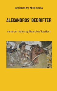 Title: Alexandros' bedrifter: samt om Indien og Nearchos' kystfart, Author: Arrianos fra Nikomedia