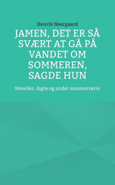 Jamen, det er så svært at gå på vandet om sommeren, sagde hun: Noveller, digte og andet sommerskriv