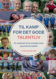 Title: Til kamp for det gode talentliv: Et redskab til at arbejde med sportslivskvalitet, Author: Lise Kissmeyer