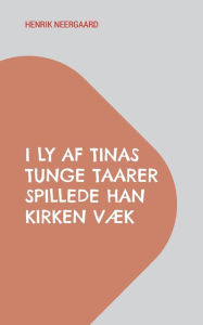 Title: I Ly af Tinas tunge Taarer spillede han Kirken væk: Work in progress, Author: Henrik Neergaard