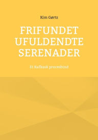 Title: Frifundet Ufuldendte serenader: Et Kafkask procesbind, Author: Kim Gïrtz