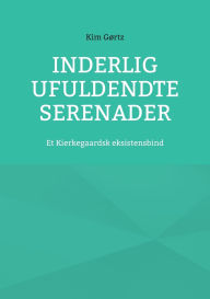 Title: Inderlig ufuldendte serenader: Et Kierkegaardsk eksistensbind, Author: Kim Gïrtz