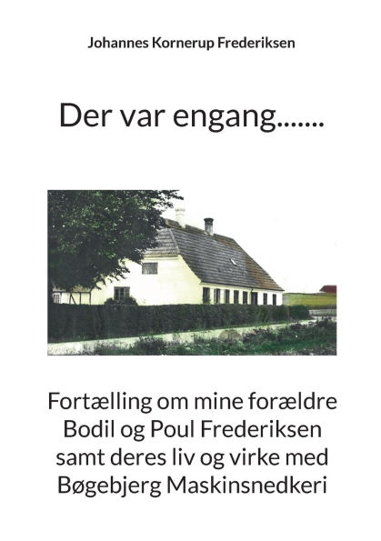 Der var engang.......: Fortï¿½lling om mine forï¿½ldre Bodil og Poul Frederiksen samt deres liv og virke med Bï¿½gebjerg Maskinsnedkeri