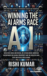 Title: Winning the AI Arms Race: Defeating China and Russia, Re-establishing American Superpower for Global Prosperity and the Greater Good with Artificial Intelligence, Author: Rishi Kumar