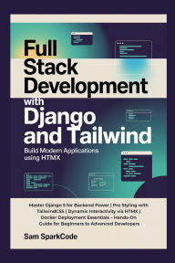 Title: Full Stack Development with Django and Tailwind Build Modern Web Applications Using HTMX: Master Django 5 for Backend Power Pro Styling with TailwindCSS Dynamic Interactivity via HTMX Docker Deployment Es, Author: Sparkcode Sam