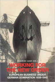 Title: Working for the New Order European Business under German Domination 1939-1945, Author: Joachim Lund