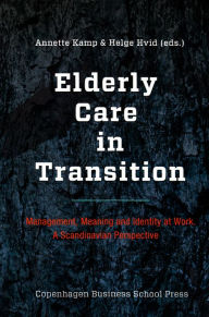 Title: Elderly Care in Transition: Management, Meaning and Identity at Work. A Scandinavian Perspective, Author: Helge Hvid