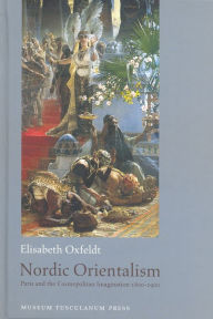 Title: Nordic Orientalism: Paris and the Cosmopolitan Imagination 1800-1900, Author: Elisabeth Oxfeldt