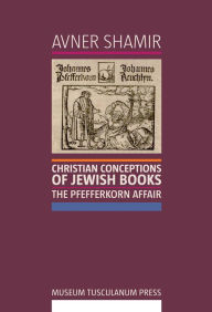 Title: Christian Conceptions of Jewish Books: The Pfefferkorn Affair, Author: Avner Shamir