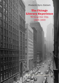 Title: The Chicago Literary Experience: Writing the City, 1893-1953, Author: Frederik Byrn Køhlert