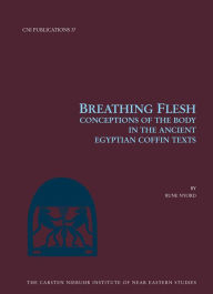 Title: Breathing Flesh: Conceptions of the Body in the Ancient Egyptian Coffin Texts, Author: Rune Nyord