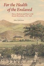 For the Health of the Enslaved: Slaves, Medicine and Power in the Danish West Indies, 1803-1848