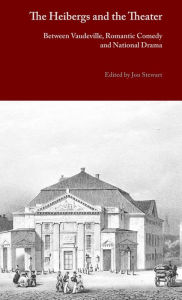 Title: The Heibergs and the Theater: Between Vaudeville, Romantic Comedy and National Drama, Author: Jon Stewart