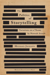 Title: The Politics of Storytelling: Variations on a Theme by Hannah Arendt, Author: Michael Jackson