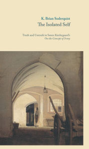 Title: The Isolated Self: Truth and Untruth in Soren Kierkegaard's On the Concept of Irony, Author: K. Brian Soderquist