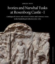 Title: Ivories and Narwhal Tusks at Rosenborg Castle: Catalogue of Carved and Turned Ivories and Narwhal Tusks in the Royal Danish Collection 1600-1875, Author: Jrgen Hein