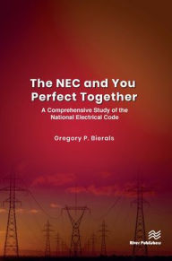 Title: The NEC and You Perfect Together: A Comprehensive Study of the National Electrical Code, Author: Gregory P. Bierals