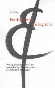Title: Poetisk Parloir - Aarbog 2015: Post- og Transhumanisme: Naar Mennesket 'lego' Livets Byggesten - hvorledes blive da dets Ego?, Author: - Le Berthïlaine