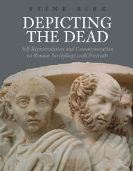 Title: Depicting the Dead: Self-Representation and Commemoration on Roman Sarcophagi with Portraits, Author: Stine Birk