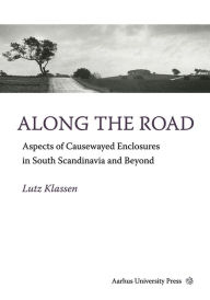 Title: Along the Road: Aspects of Causewayed Enclosures in South Scandinavia and Beyond, Author: Lutz Klassen