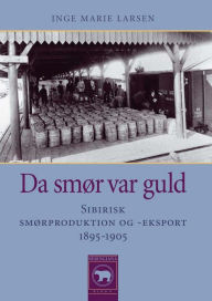 Title: Da smor var guld: Sibirisk smorproduktion og -eksport, 1895-1905, Author: Inge Marie Larsen