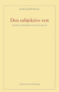 Title: Den subjektive rest: Udsigelse og (de)subjektivering i kunst og teori, Author: Jacob Lund Pedersen