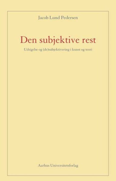 Den subjektive rest: Udsigelse og (de)subjektivering i kunst og teori