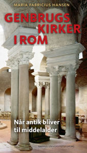 Title: Genbrugskirker i Rom: Nar antik bliver til middelalder, Author: Maria Fabricius Hansen