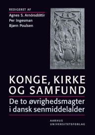 Title: Konge, kirke og samfund: De to ovrighedsmagter i dansk senmiddelalder, Author: Agnes S Arnorsdottir