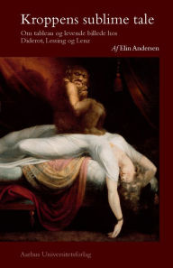 Title: Kroppens sublime tale: Om tableau og levende billede hos Diderot, Lessing og Lenz, Author: Elin Andersen