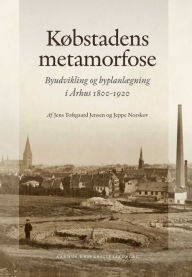 Title: Kobstadens metamorfose: Byudvikling og byplanlAegning i Arhus 1800-1920, Author: Jeppe Norskov