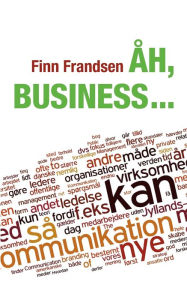 Title: Åh, business ...: Klummer og andre korte tekster om organisationernes samfund (2004-2014), Author: Finn Frandsen