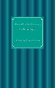 Title: Gud er kærlighed: Kristologiske prædikener, Author: Thomas Reinholdt Rasmussen