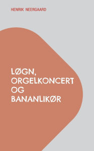 Title: Lï¿½gn, orgelkoncert og bananlikï¿½r, Author: Henrik Neergaard