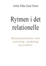 Title: Rytmen i det relationelle: Resonansledelse som sansning, tï¿½nkning og praksis, Author: Anita Silke Gaia Olsen