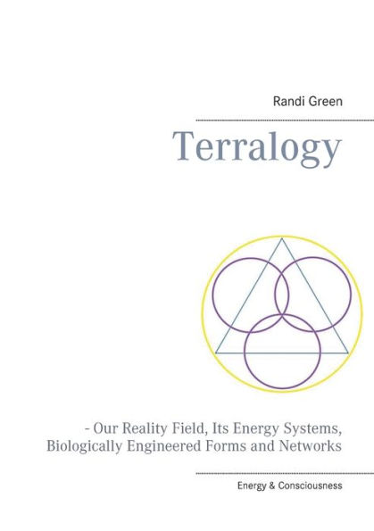 Terralogy: - Our Reality Field, Its Energy Systems, Biologically Engineered Forms and Networks