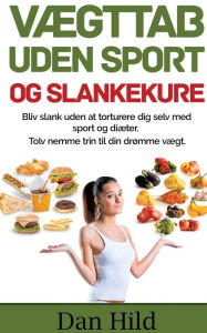 Title: Vægttab uden sport og slankekure.: Bliv slank uden at torturere dig selv med sport og diæter. - Tolv nemme trin til din drømme vægt., Author: Dan Hild