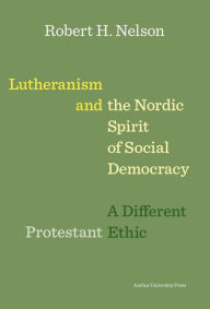 Title: Lutheranism and the Nordic Spirit of Social Democracy: A Different Protestant Ethic, Author: Robert H Nelson