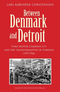 Title: Between Denmark and Detroit: Ford Motor Company A/S and the transformation of Fordism, Author: Lars K Christensen