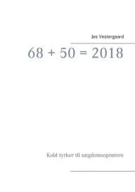 Title: 68 + 50 = 2018: Kold tyrker til ungdomsoprï¿½rere, Author: Jes Vestergaard