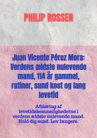 Title: Juan Vicente Pérez Mora: Verdens ældste nulevende mand, 114 år gammel, rutiner, sund kost og lang levetid: Afsløring af levetidshemmelighederne i verdens ældste nulevende mand. Hold dig sund. Lev længere., Author: Philip Rossen