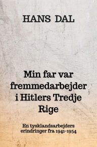 Title: Min far var fremmedarbejder i Hitlers Tredje Rige: En tysklandsarbejders erindringer fra 1941-1954, Author: Hans Dal