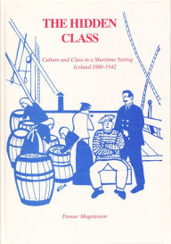 Title: The Hidden Class: Culture and Class in a Maritime Setting: Iceland 1880-1942, Author: Finnur Magnusson