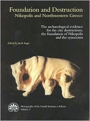 Title: Foundation and Destruction: Nikopolis and Northwestern Greece: The archaeological evidence for the city destructions, the foundation of Nikopolis and the synoecism, Author: Jacob Isager