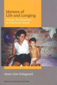 Title: Matters of Life and Longing: Female Sterilisation in Northeast Brazil, Author: Anne Line Dalsgard