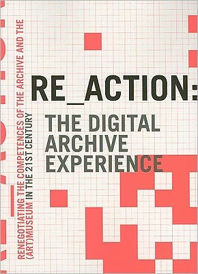 RE_ACTION: The Digital Archive Experience: Renegotiating the Competences of the Archive and the (Art) Museum in the 21st Century